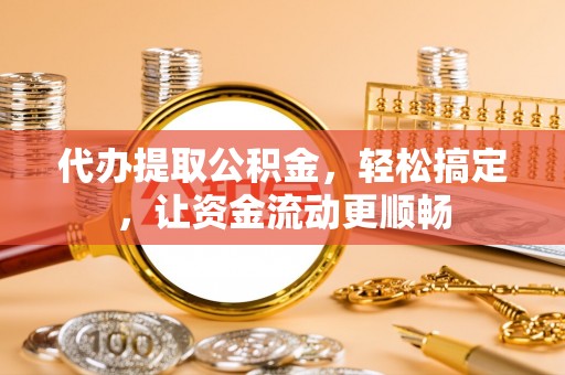 崂山代办提取公积金，轻松搞定，让资金流动更顺畅