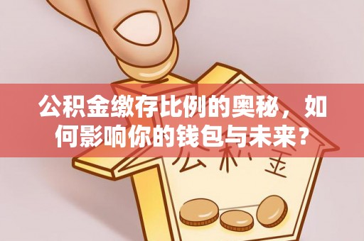崂山公积金缴存比例的奥秘，如何影响你的钱包与未来？