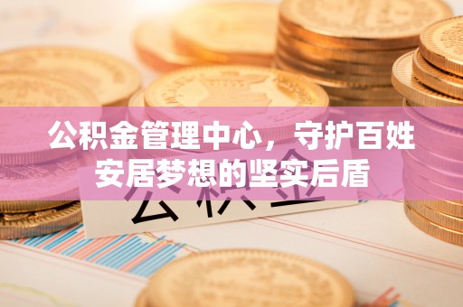 崂山公积金管理中心，守护百姓安居梦想的坚实后盾