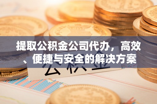 崂山提取公积金公司代办，高效、便捷与安全的解决方案