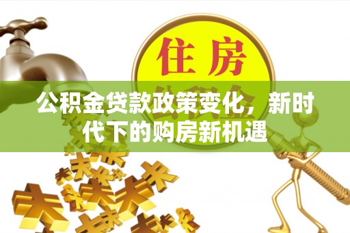 崂山公积金贷款政策变化，新时代下的购房新机遇