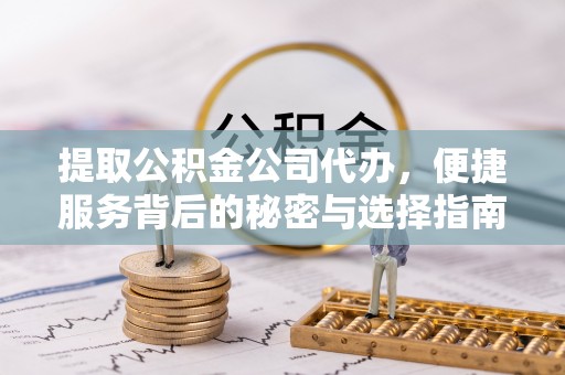 崂山提取公积金公司代办，便捷服务背后的秘密与选择指南