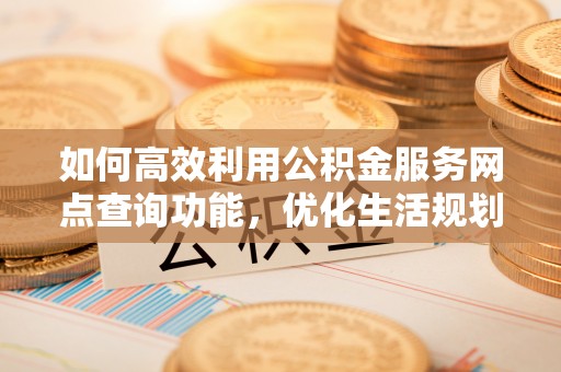 崂山如何高效利用公积金服务网点查询功能，优化生活规划