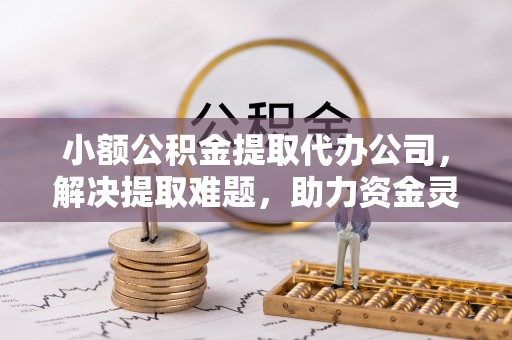 崂山小额公积金提取代办公司，解决提取难题，助力资金灵活使用