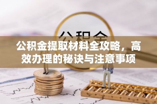 崂山公积金提取材料全攻略，高效办理的秘诀与注意事项