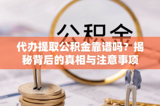 崂山代办提取公积金靠谱吗？揭秘背后的真相与注意事项