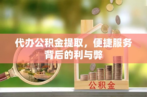 崂山代办公积金提取，便捷服务背后的利与弊