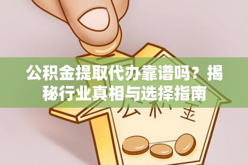 崂山公积金提取代办靠谱吗？揭秘行业真相与选择指南