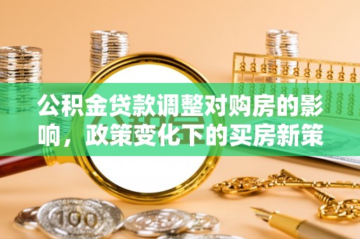 崂山公积金贷款调整对购房的影响，政策变化下的买房新策略