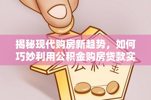 崂山揭秘现代购房新趋势，如何巧妙利用公积金购房贷款实现梦想家园