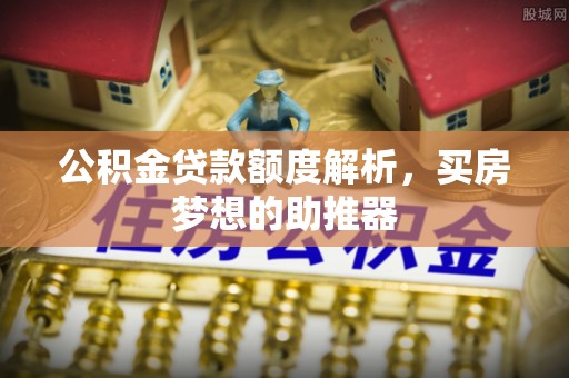 崂山公积金贷款额度解析，买房梦想的助推器