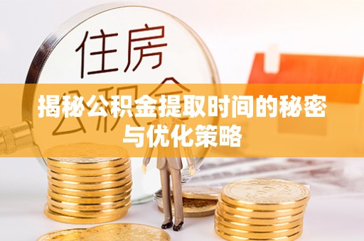 崂山揭秘公积金提取时间的秘密与优化策略