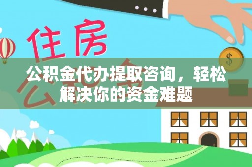 崂山公积金代办提取咨询，轻松解决你的资金难题