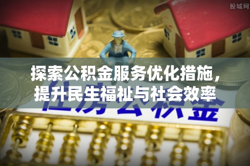 崂山探索公积金服务优化措施，提升民生福祉与社会效率