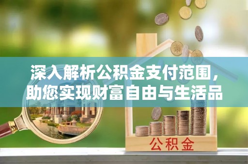 崂山深入解析公积金支付范围，助您实现财富自由与生活品质提升