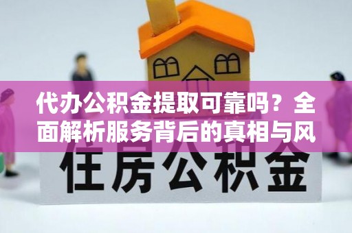 崂山代办公积金提取可靠吗？全面解析服务背后的真相与风险