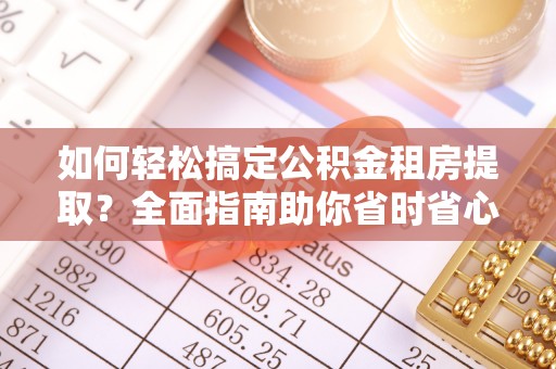 崂山如何轻松搞定公积金租房提取？全面指南助你省时省心