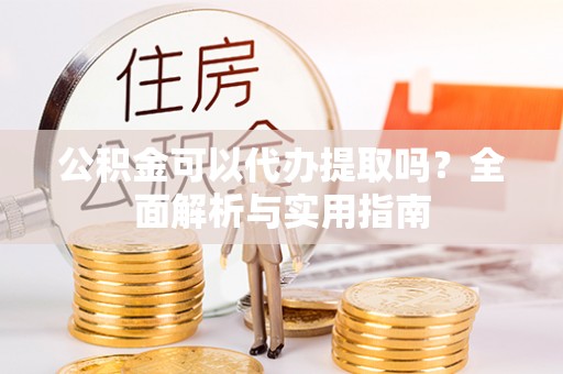 崂山公积金可以代办提取吗？全面解析与实用指南