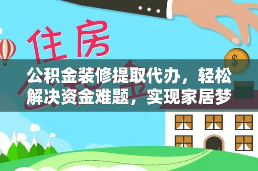 崂山公积金装修提取代办，轻松解决资金难题，实现家居梦想