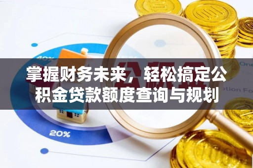 崂山掌握财务未来，轻松搞定公积金贷款额度查询与规划