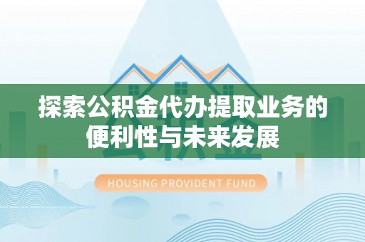 崂山探索公积金代办提取业务的便利性与未来发展