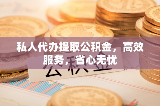 崂山私人代办提取公积金，高效服务，省心无忧