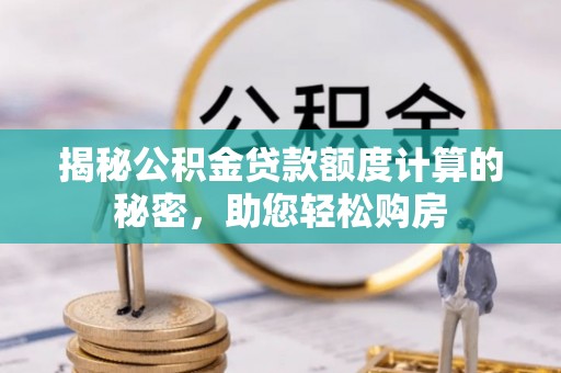崂山揭秘公积金贷款额度计算的秘密，助您轻松购房