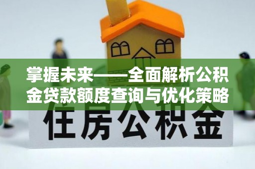 崂山掌握未来——全面解析公积金贷款额度查询与优化策略