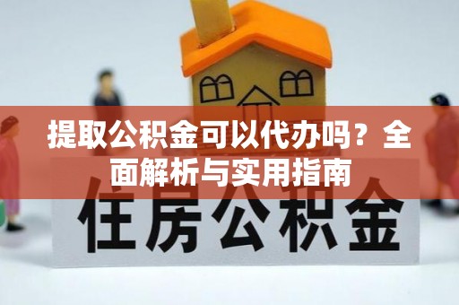崂山提取公积金可以代办吗？全面解析与实用指南
