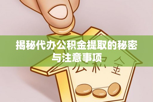崂山揭秘代办公积金提取的秘密与注意事项