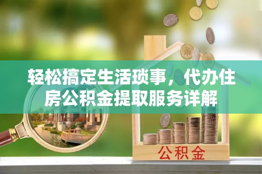 崂山轻松搞定生活琐事，代办住房公积金提取服务详解