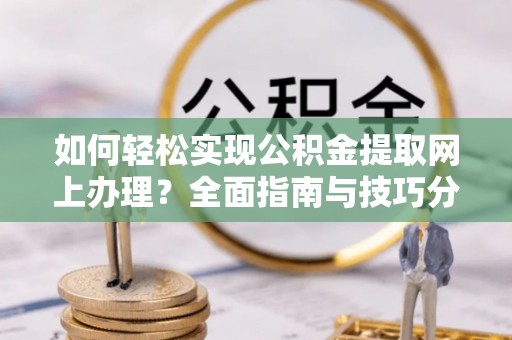 崂山如何轻松实现公积金提取网上办理？全面指南与技巧分享