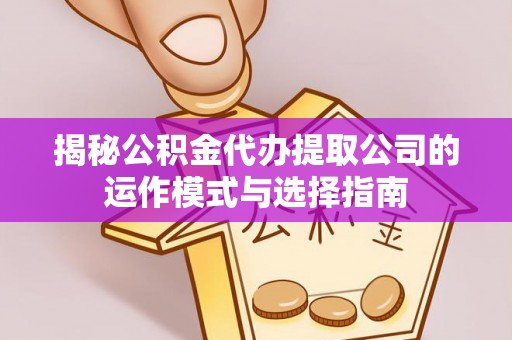 崂山揭秘公积金代办提取公司的运作模式与选择指南