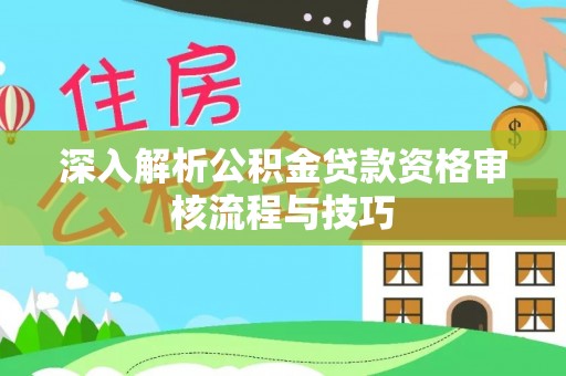 崂山深入解析公积金贷款资格审核流程与技巧