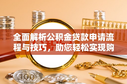 崂山全面解析公积金贷款申请流程与技巧，助您轻松实现购房梦想