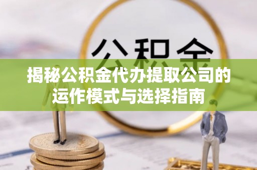 崂山揭秘公积金代办提取公司的运作模式与选择指南