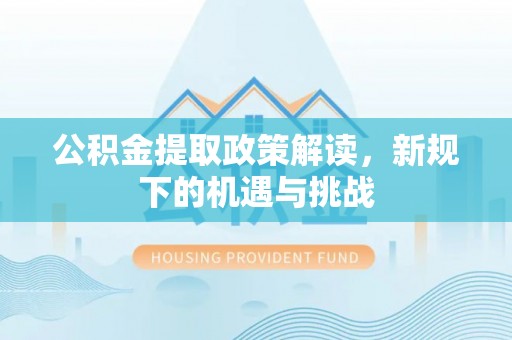 崂山公积金提取政策解读，新规下的机遇与挑战