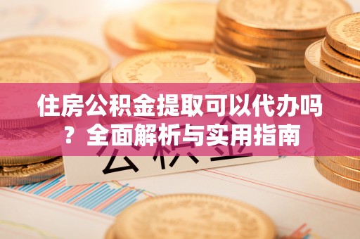 崂山住房公积金提取可以代办吗？全面解析与实用指南