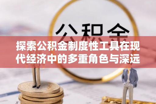 崂山探索公积金制度性工具在现代经济中的多重角色与深远影响