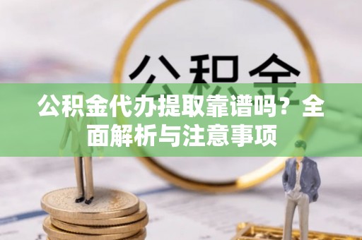 崂山公积金代办提取靠谱吗？全面解析与注意事项
