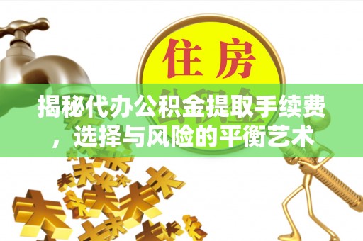 崂山揭秘代办公积金提取手续费，选择与风险的平衡艺术