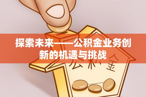 崂山探索未来——公积金业务创新的机遇与挑战