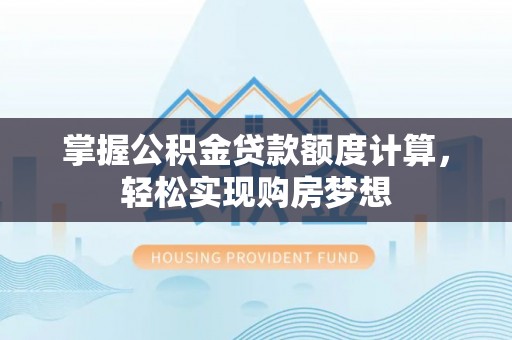 崂山掌握公积金贷款额度计算，轻松实现购房梦想