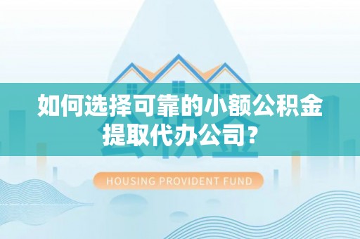崂山如何选择可靠的小额公积金提取代办公司？
