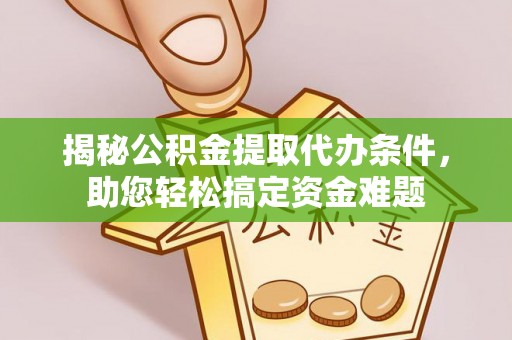 崂山揭秘公积金提取代办条件，助您轻松搞定资金难题