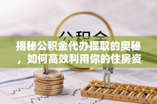 崂山揭秘公积金代办提取的奥秘，如何高效利用你的住房资金
