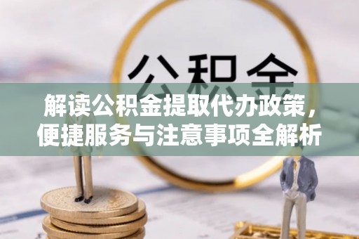 崂山解读公积金提取代办政策，便捷服务与注意事项全解析