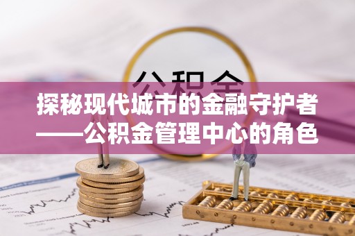 崂山探秘现代城市的金融守护者——公积金管理中心的角色与使命