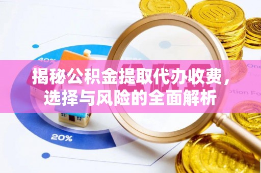 崂山揭秘公积金提取代办收费，选择与风险的全面解析