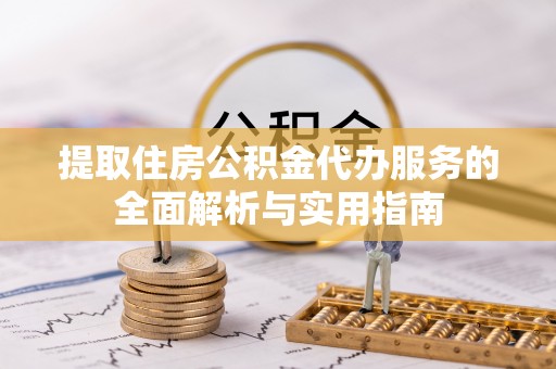 崂山提取住房公积金代办服务的全面解析与实用指南